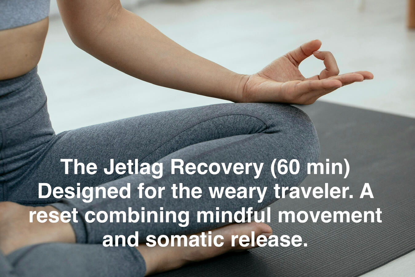 The Jetlag Recovery (60 min) Designed for the weary traveler. A reset combining mindful movement and somatic release.